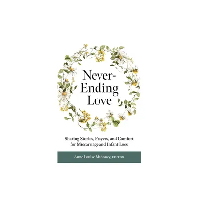 Never-Ending Love: Sharing Stories, Prayers, and Comfort for Pregnancy and Infant Loss - by Anne Louise Mahoney (Paperback)