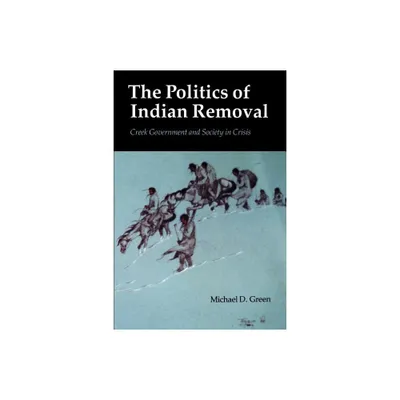 The Politics of Indian Removal - by Michael D Green (Paperback)