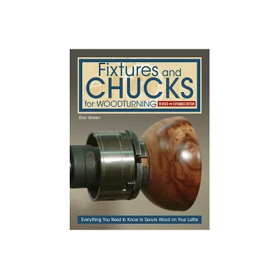 Fixtures and Chucks for Woodturning, Revised and Expanded Edition - by Doc Green (Paperback)