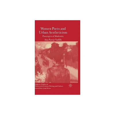 Women Poets and Urban Aestheticism - (Palgrave Studies in Nineteenth-Century Writing and Culture) by A Vadillo (Hardcover)