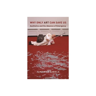 Why Only Art Can Save Us - by Santiago Zabala (Hardcover)