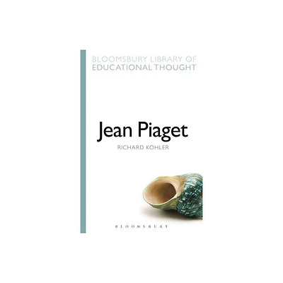 Jean Piaget - (Bloomsbury Library of Educational Thought) by Richard Kohler (Paperback)