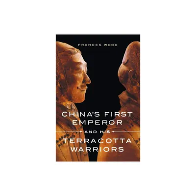 Chinas First Emperor and His Terracotta Warriors - by Frances Wood (Paperback)