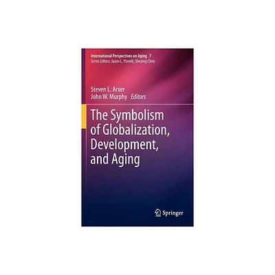 The Symbolism of Globalization, Development, and Aging - (International Perspectives on Aging) by Steven L Arxer & John W Murphy (Hardcover)