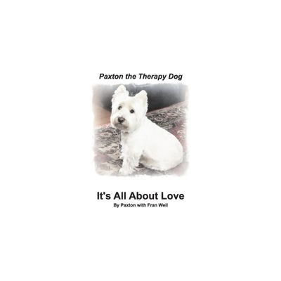 Paxton the Therapy Dog Its All About Love - by Paxton & Fran Weil (Paperback)