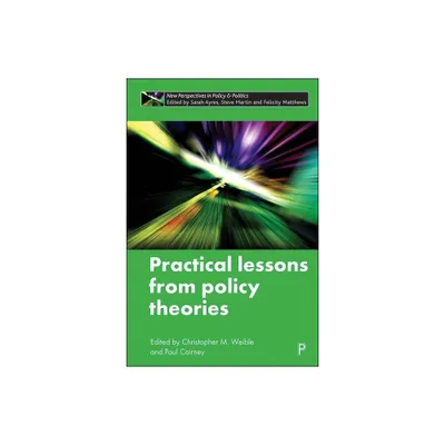 Practical Lessons from Policy Theories - (New Perspectives in Policy and Politics) by Christopher M Weible & Paul Cairney (Hardcover)