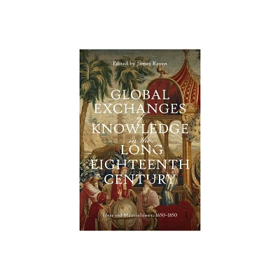 Global Exchanges of Knowledge in the Long Eighteenth Century - (Knowledge and Communication in the Enlightenment World) by James Raven (Hardcover)