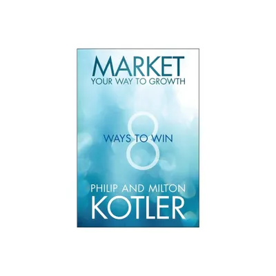 Market Your Way to Growth - by Philip Kotler & Milton Kotler (Hardcover)