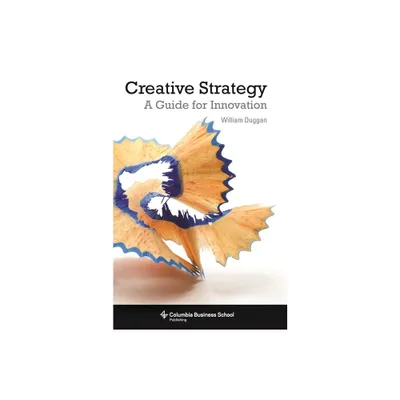 Creative Strategy - (Columbia Business School Publishing) by William Duggan (Paperback)