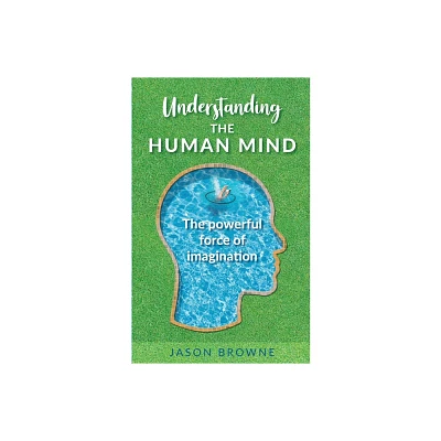 Understanding the Human Mind The Powerful Force of Imagination - by Jason Browne (Paperback)