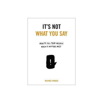 Its Not What You Say - by Michael Parker (Paperback)