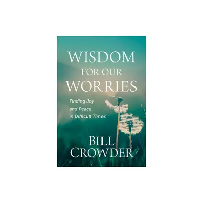 Wisdom for Our Worries - by Bill Crowder (Paperback)