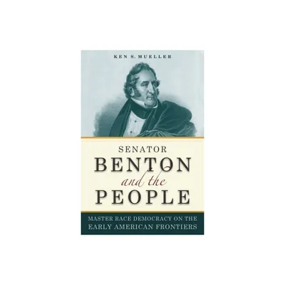 Senator Benton and the People - (Early American Places (New York University Press)) by Ken Mueller (Paperback)