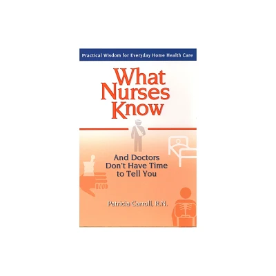 What Nurses Know and Doctors Dont Have Time to Tell You - by Pat Carroll (Paperback)