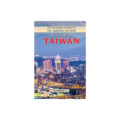 The History of Taiwan - (Greenwood Histories of the Modern Nations (Hardcover)) Annotated by Xiaobing Li (Hardcover)