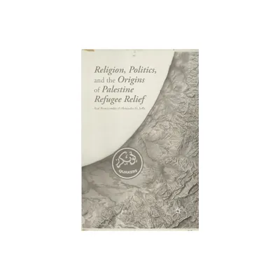 Religion, Politics, and the Origins of Palestine Refugee Relief - by A Romirowsky & A Joffe (Paperback)