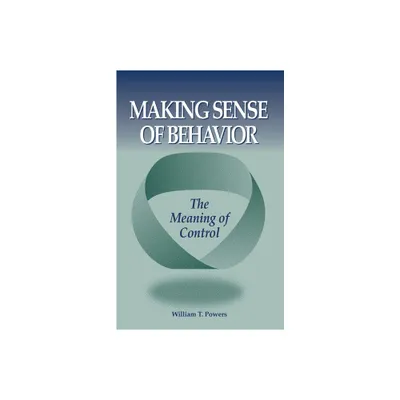 Making Sense of Behavior - by William T Powers (Paperback)