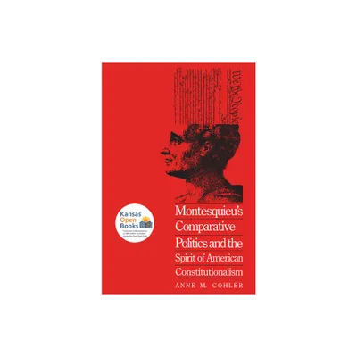 Montesquieus Comparative Politics and the Spirit of American Constitutionalism - by Anne M Cohler (Paperback)