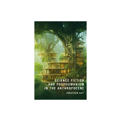 Science Fiction and Posthumanism in the Anthropocene - by Jonathan Hay (Hardcover)