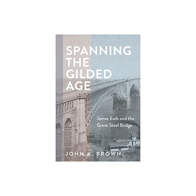 Spanning the Gilded Age - (Hagley Library Studies in Business, Technology, and Politics) by John K Brown (Hardcover)