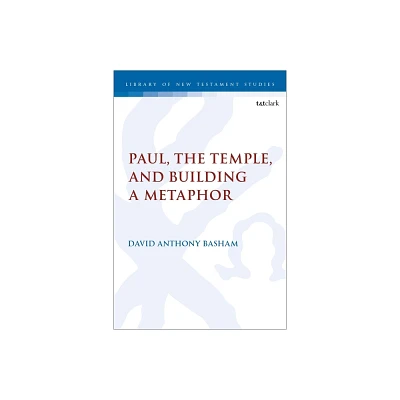 Paul, the Temple, and Building a Metaphor - (Library of New Testament Studies) by David Anthony Basham (Hardcover)