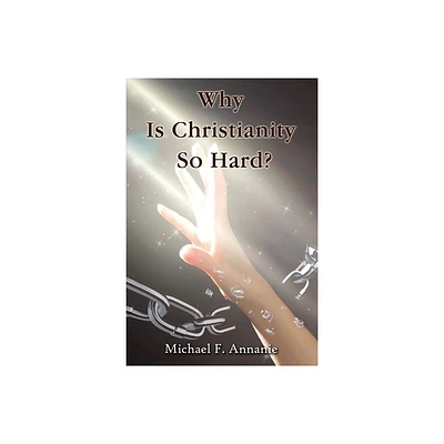 Why Is Christianity So Hard? - by Michael F Annanie (Paperback)