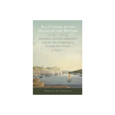 All Canada in the Hands of the British - (Campaigns and Commanders) by Douglas R Cubbison (Paperback)