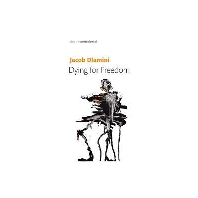 Dying for Freedom - (After the Postcolonial) by Jacob Dlamini (Paperback)