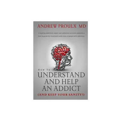 How to Understand and Help an Addict (and keep your sanity) - by Andrew Proulx (Paperback)