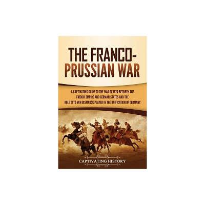 The Franco-Prussian War - by Captivating History (Paperback)