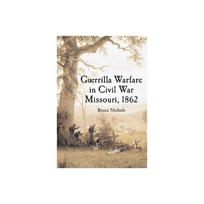 Guerrilla Warfare in Civil War Missouri, Volume I - by Bruce Nichols (Paperback)