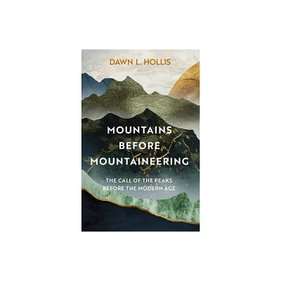 Mountains Before Mountaineering - by Dawn L Hollis (Hardcover)