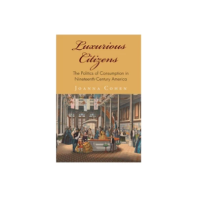 Luxurious Citizens - (America in the Nineteenth Century) by Joanna Cohen (Hardcover)