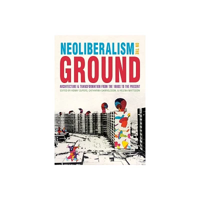 Neoliberalism on the Ground - (Culture Politics & the Built Environment) by Kenny Cupers & Helena Mattsson & Catharina Gabrielsson (Hardcover)