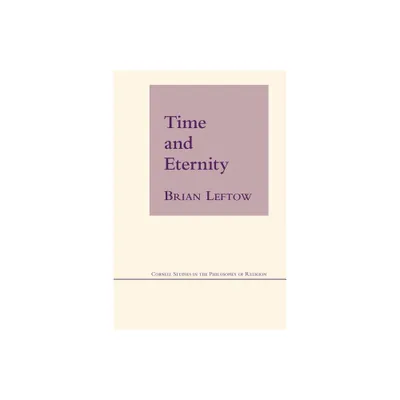 Time and Eternity - (Cornell Studies in the Philosophy of Religion) by Brian Leftow (Paperback)