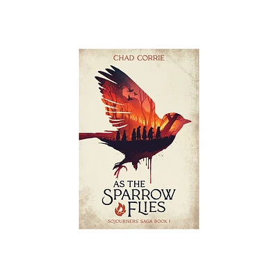 As the Sparrow Flies: Sojourners Saga Book I - by Chad Corrie (Paperback)