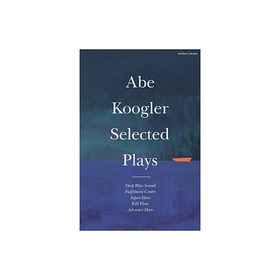 Abe Koogler Selected Plays - (Methuen Drama Play Collections) (Hardcover)