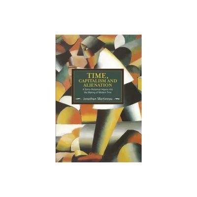 Time, Capitalism, and Alienation - (Historical Materialism) by Jonathan Martineau (Paperback)