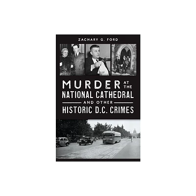 Murder at the National Cathedral and Other Historic D.C. Crimes - (True Crime) by Zachary G Ford (Paperback)