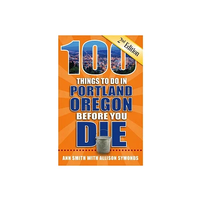 100 Things to Do in Portland, Oregon Before You Die, 2nd Edition - (100 Things to Do Before You Die) by Ann Smith & Allison Symonds (Paperback)