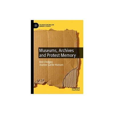 Museums, Archives and Protest Memory - (Palgrave MacMillan Memory Studies) by Red Chidgey & Joanne Garde-Hansen (Hardcover)