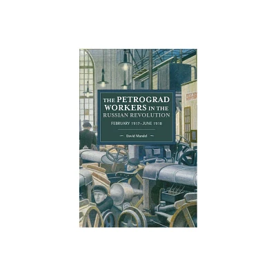 The Petrograd Workers in the Russian Revolution - (Historical Materialism) by David Mandel (Paperback)