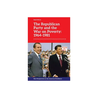 The Republican Party and the War on Poverty: 1964-1981 - (New Perspectives on the American Presidency) by Mark McLay (Paperback)