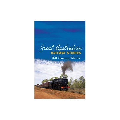 Great Australian Railway Stories - by Bill Marsh (Paperback)