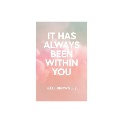 It Has Always Been Within You - by Kate Brownley (Paperback)