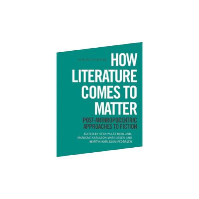 How Literature Comes to Matter - (New Materialisms) by Sten Pultz Moslund & Marlene Karlsson Marcussen & Martin Karlsson Pedersen (Paperback)