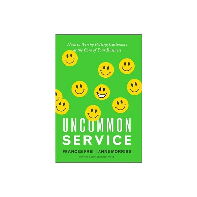 Uncommon Service - by Frances Frei & Anne Morriss (Hardcover)