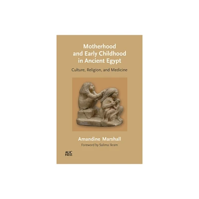 Motherhood and Early Childhood in Ancient Egypt - by Amandine Marshall (Hardcover)