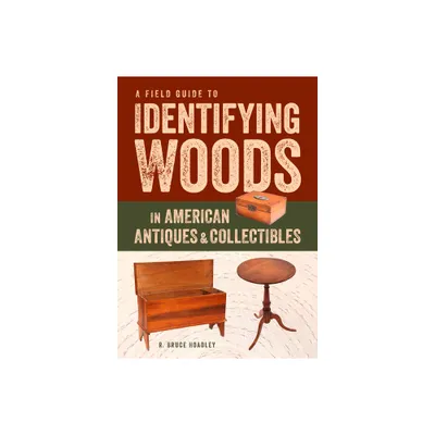 A Field Guide to Identifying Woods in American Antiques & Collectibles - by R Bruce Hoadley & Barbara L Hoadley Estate of (Paperback)