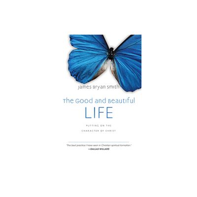 The Good and Beautiful Life - by James Bryan Smith (Hardcover)